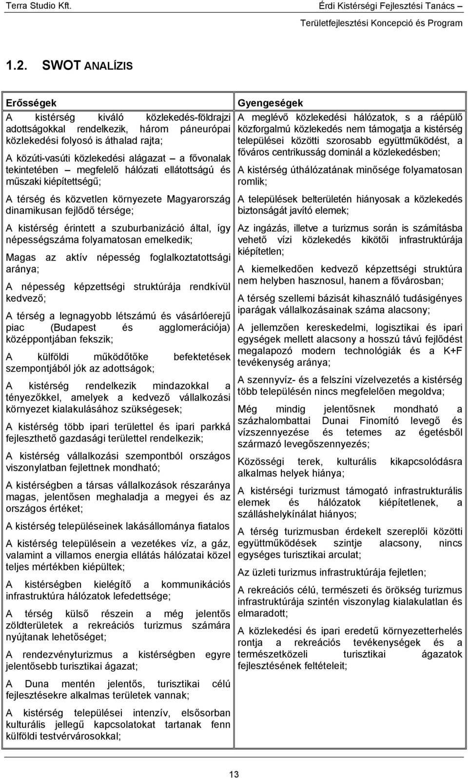 szorosabb együttműködést, a főváros centrikusság dominál a közlekedésben; A kistérség úthálózatának minősége folyamatosan romlik; A térség és közvetlen környezete Magyarország dinamikusan fejlődő