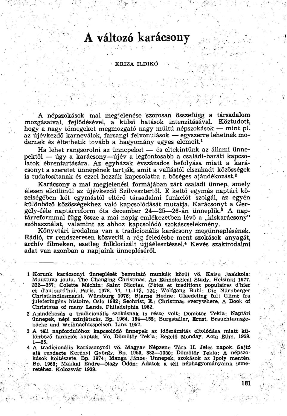 1 Ha lehet rangsorolni az ünnepeket és eltekintünk az állami ünnepektől úgy a karácsony újév a legfontosabb a családi-baráti kapcsolatok ébrentartására.