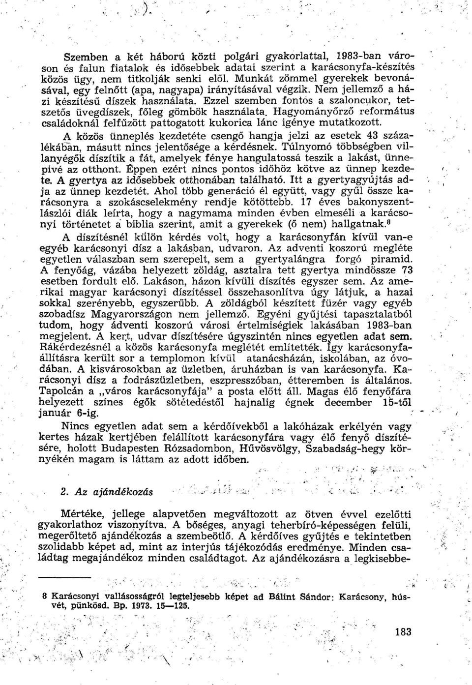 Ezzel szemben fontos a szaloncukor, tetszetős üvegdíszek, főleg gömbök használata. Hagyományőrző református családoknál felfűzött pattogatott kukorica lánc igénye mutatkozott.