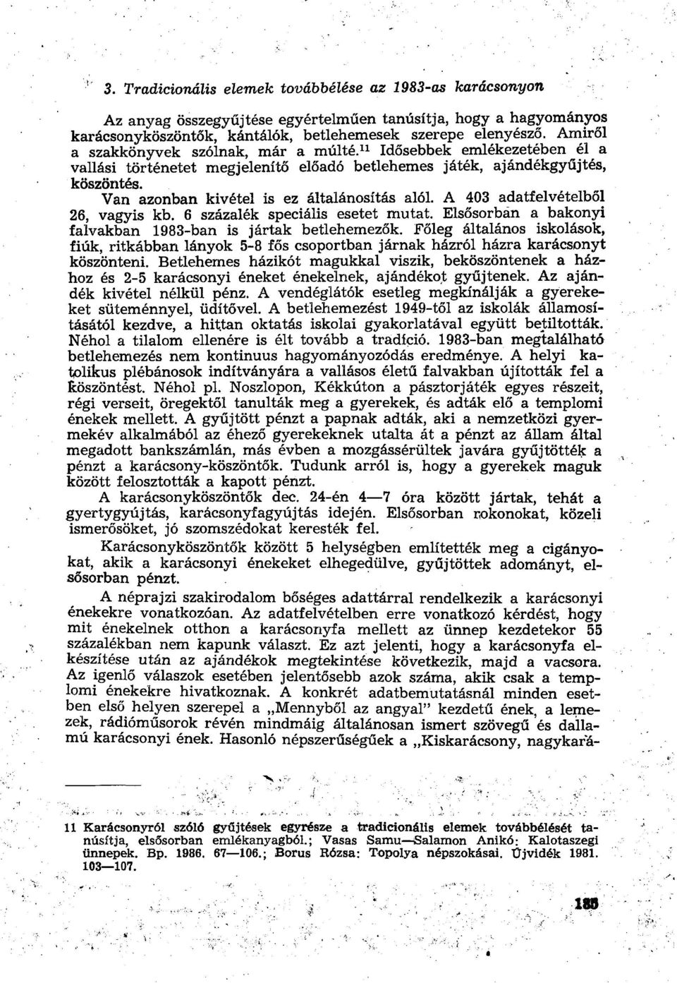 Van azonban kivétel is ez általánosítás alól. A 403 adatfelvételből 26, vagyis kb. 6 százalék speciális esetet mutat. Elsősorbán a bakonyi falvakban 1983-ban is jártak betlehemezők.
