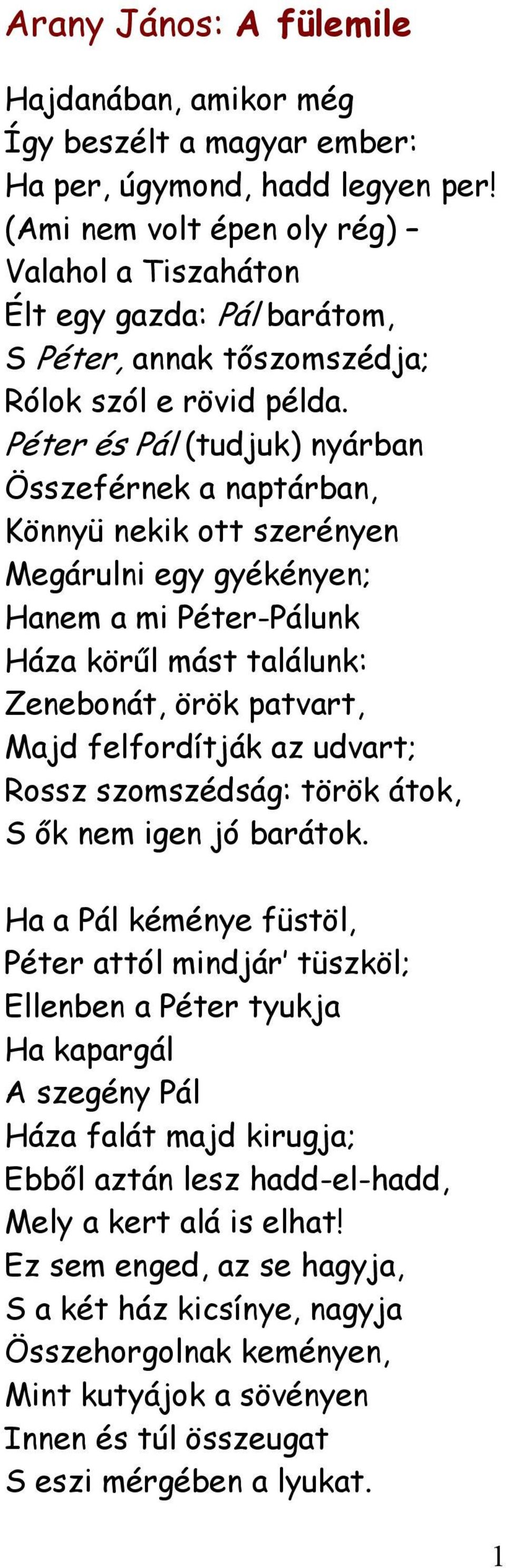 Péter és Pál (tudjuk) nyárban Összeférnek a naptárban, Könnyü nekik ott szerényen Megárulni egy gyékényen; Hanem a mi Péter-Pálunk Háza körűl mást találunk: Zenebonát, örök patvart, Majd felfordítják