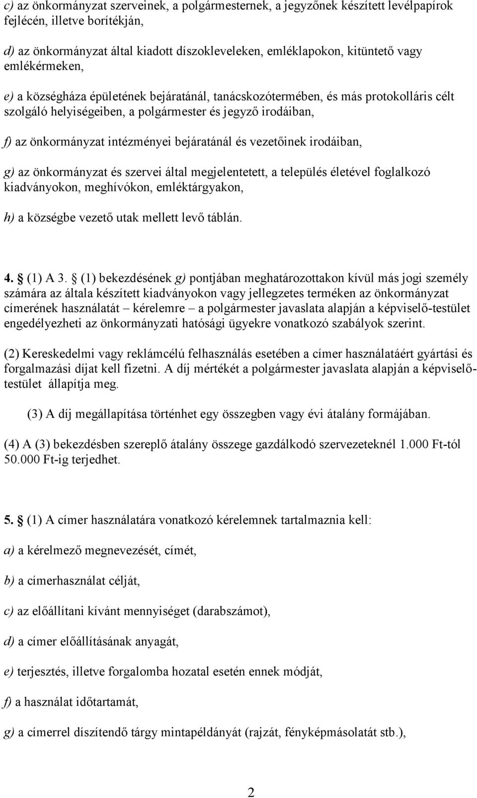 bejáratánál és vezetőinek irodáiban, g) az önkormányzat és szervei által megjelentetett, a település életével foglalkozó kiadványokon, meghívókon, emléktárgyakon, h) a községbe vezető utak mellett