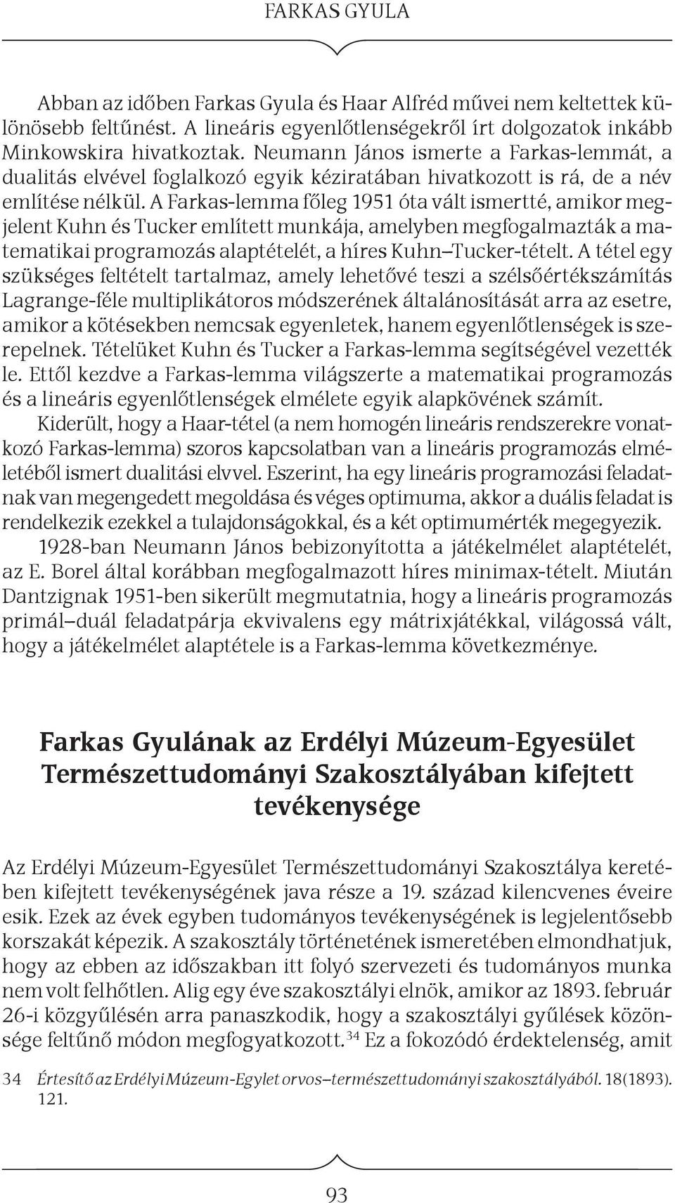 A Farkas-lemma főleg 1951 óta vált ismertté, amikor megjelent Kuhn és Tucker említett munkája, amelyben megfogalmazták a matematikai programozás alaptételét, a híres Kuhn Tucker-tételt.