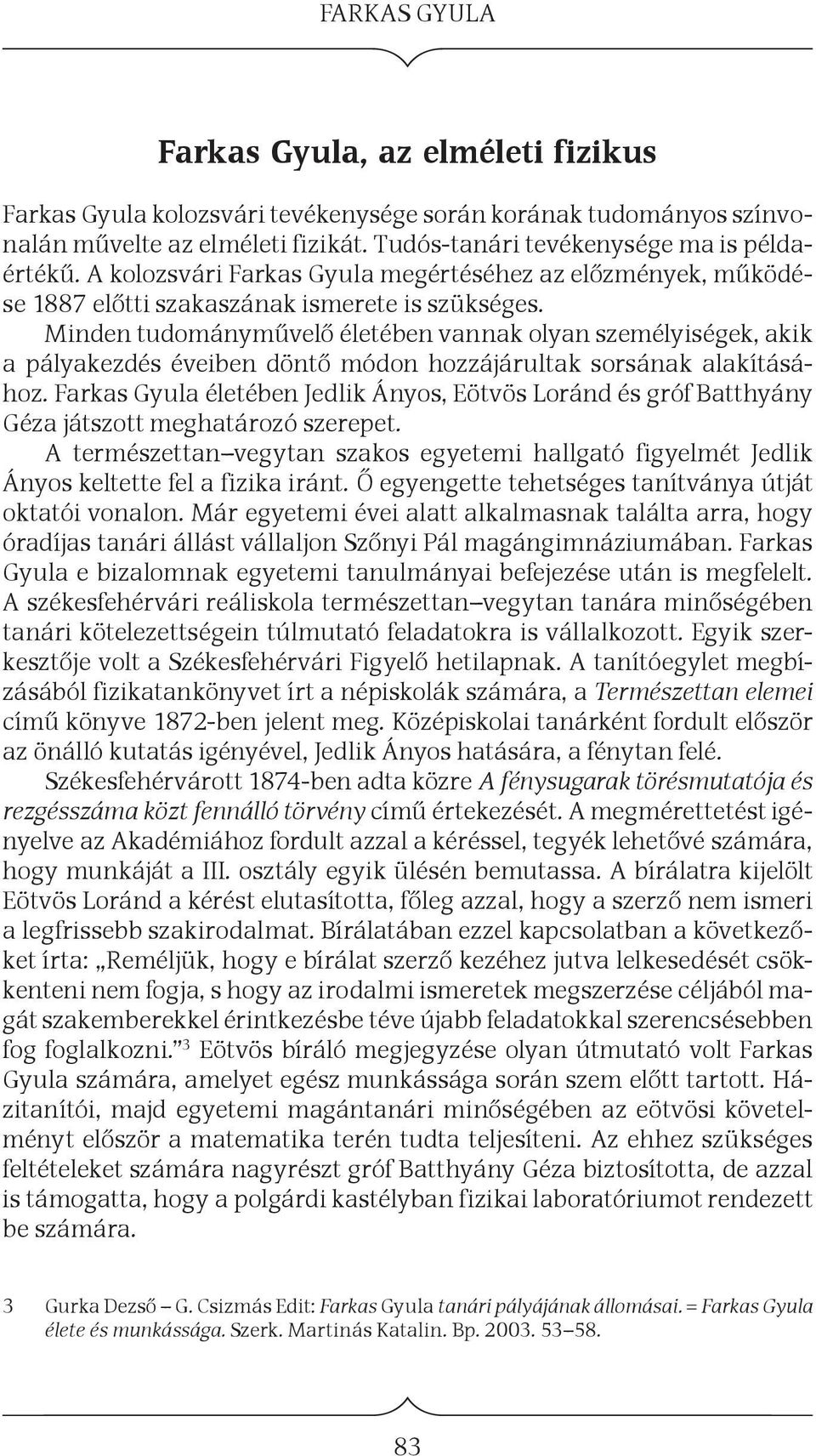 Minden tudományművelő életében vannak olyan személyiségek, akik a pályakezdés éveiben döntő módon hozzájárultak sorsának alakításához.