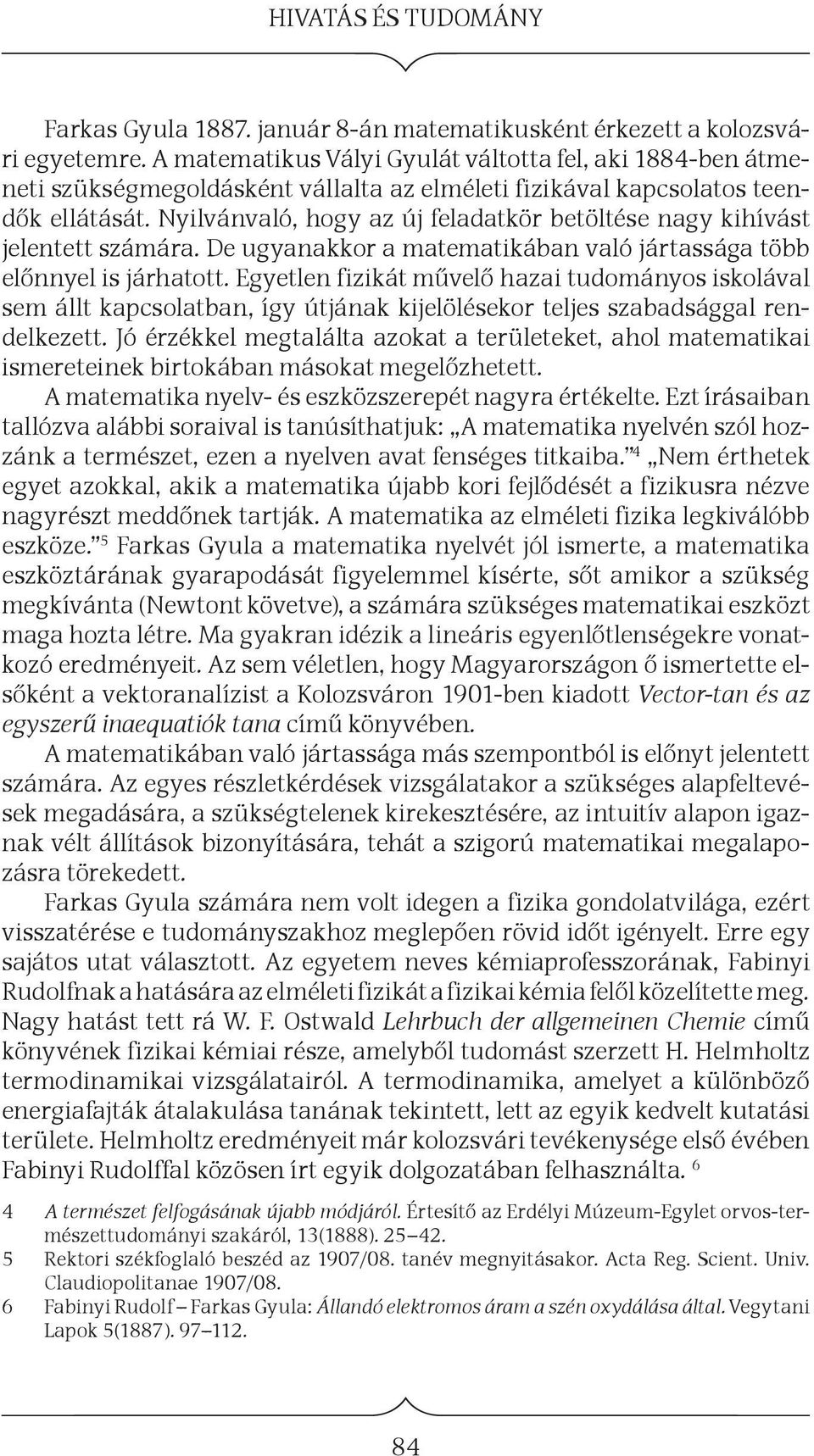 Nyilvánvaló, hogy az új feladatkör betöltése nagy kihívást jelentett számára. De ugyanakkor a matematikában való jártassága több előnnyel is járhatott.
