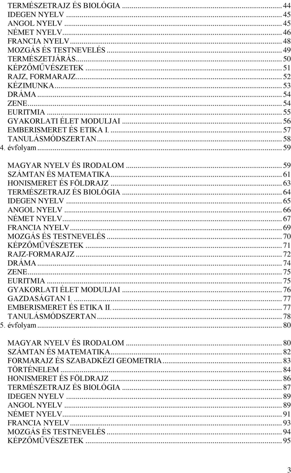 .. 59 SZÁMTAN ÉS MATEMATIKA... 61 HONISMERET ÉS FÖLDRAJZ... 63 TERMÉSZETRAJZ ÉS BIOLÓGIA... 64 IDEGEN NYELV... 65 ANGOL NYELV... 66 NÉMET NYELV... 67 FRANCIA NYELV... 69 MOZGÁS ÉS TESTNEVELÉS.