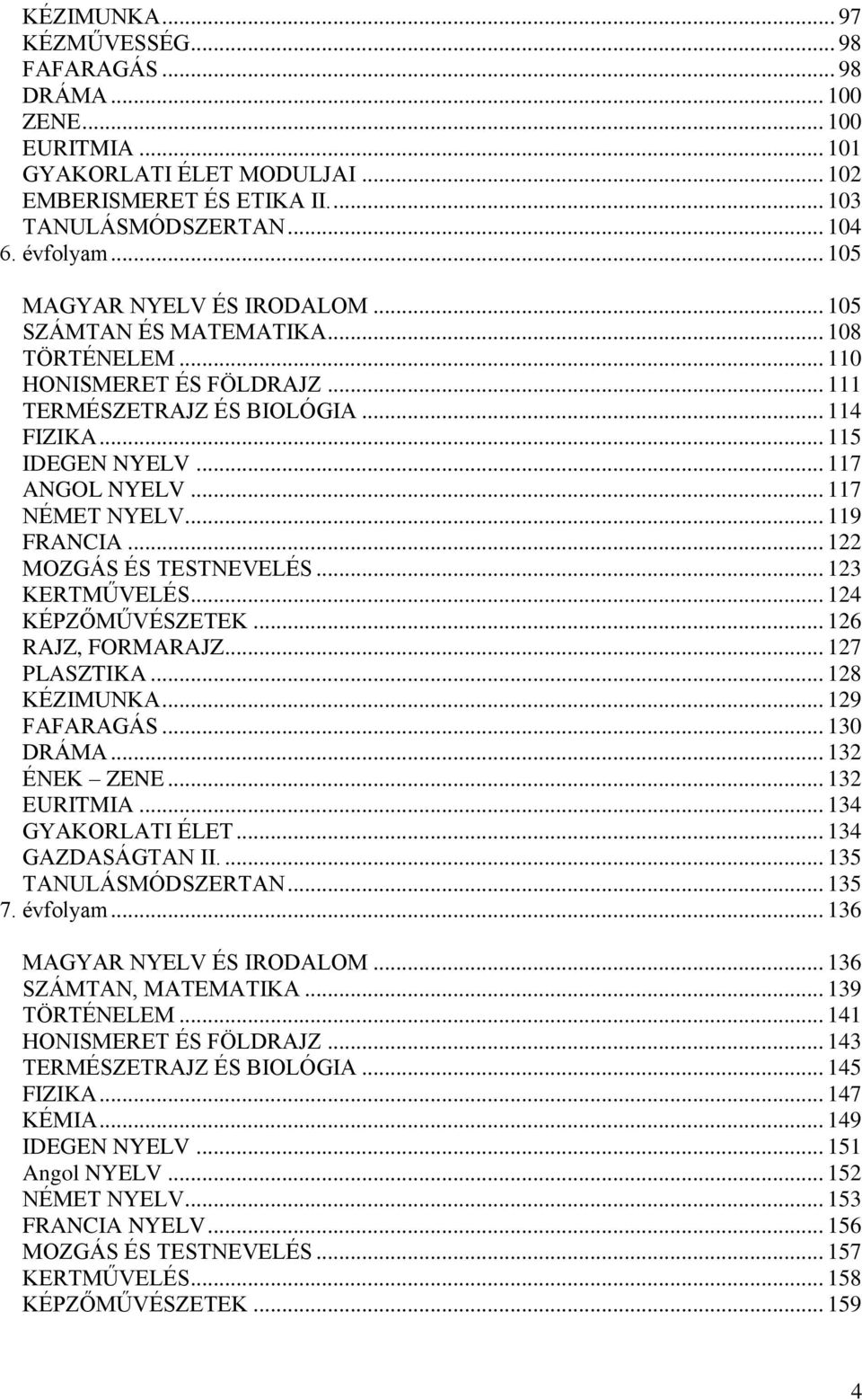 .. 117 NÉMET NYELV... 119 FRANCIA... 122 MOZGÁS ÉS TESTNEVELÉS... 123 KERTMŰVELÉS... 124 KÉPZŐMŰVÉSZETEK... 126 RAJZ, FORMARAJZ... 127 PLASZTIKA... 128 KÉZIMUNKA... 129 FAFARAGÁS... 130 DRÁMA.