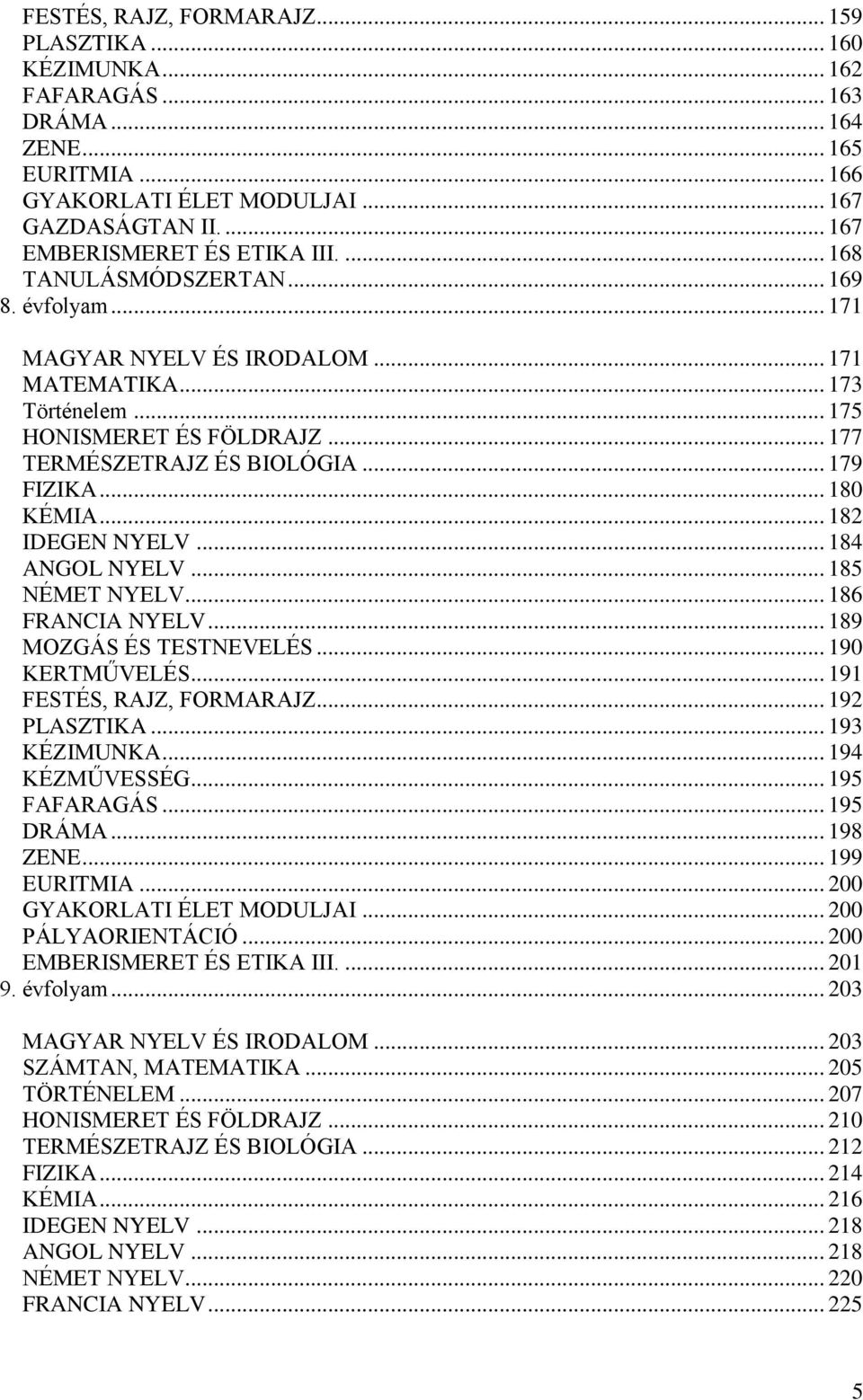 .. 177 TERMÉSZETRAJZ ÉS BIOLÓGIA... 179 FIZIKA... 180 KÉMIA... 182 IDEGEN NYELV... 184 ANGOL NYELV... 185 NÉMET NYELV... 186 FRANCIA NYELV... 189 MOZGÁS ÉS TESTNEVELÉS... 190 KERTMŰVELÉS.