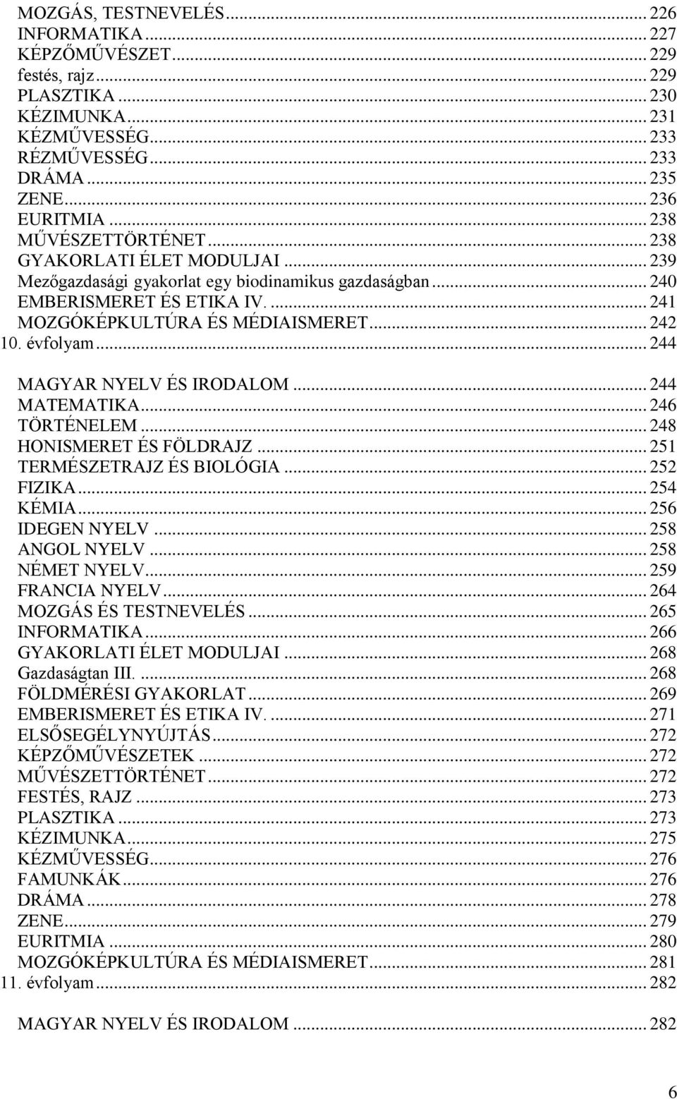 évfolyam... 244 MAGYAR NYELV ÉS IRODALOM... 244 MATEMATIKA... 246 TÖRTÉNELEM... 248 HONISMERET ÉS FÖLDRAJZ... 251 TERMÉSZETRAJZ ÉS BIOLÓGIA... 252 FIZIKA... 254 KÉMIA... 256 IDEGEN NYELV.