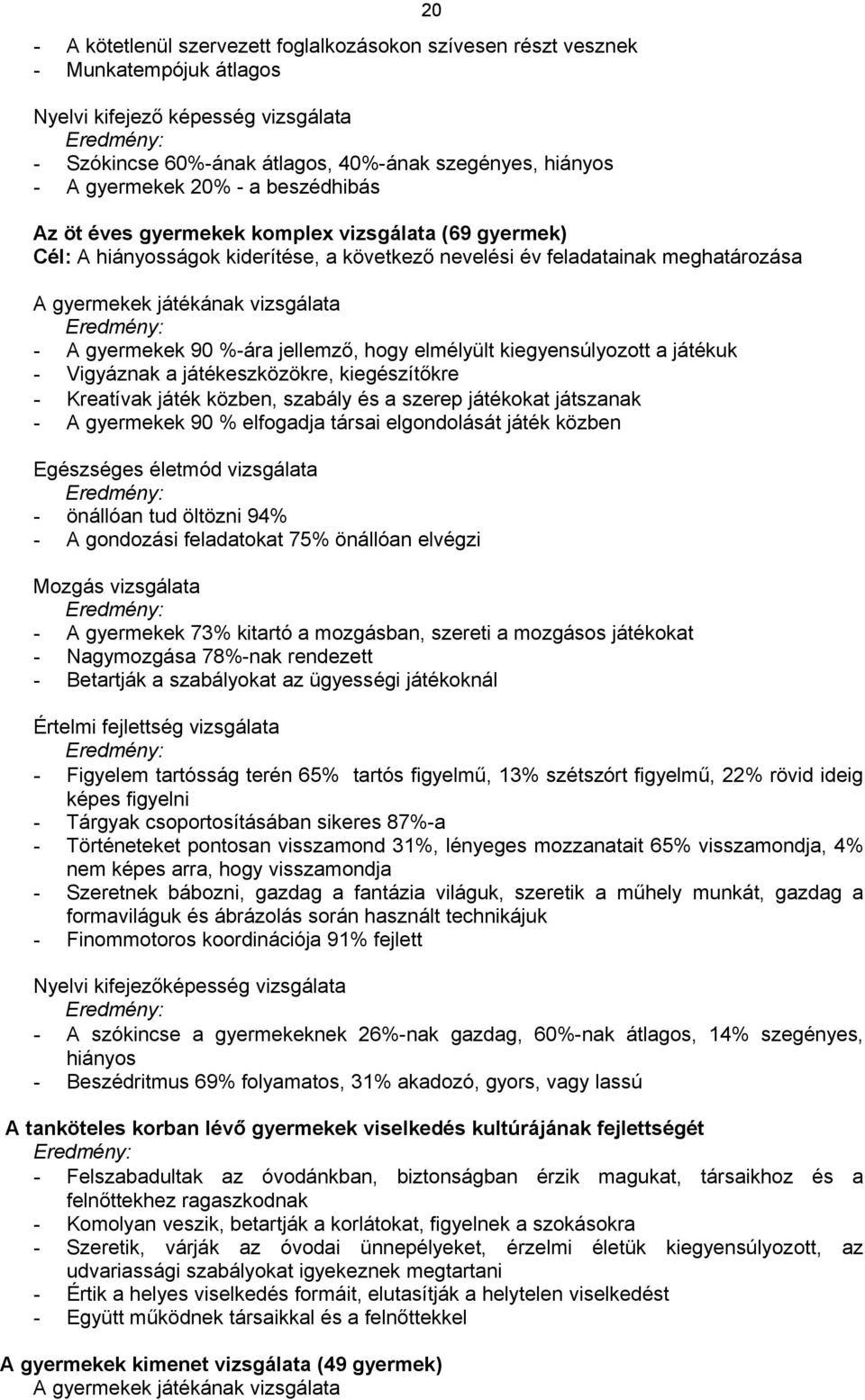 Eredmény: - A gyermekek 90 %-ára jellemző, hogy elmélyült kiegyensúlyozott a játékuk - Vigyáznak a játékeszközökre, kiegészítőkre - Kreatívak játék közben, szabály és a szerep játékokat játszanak - A