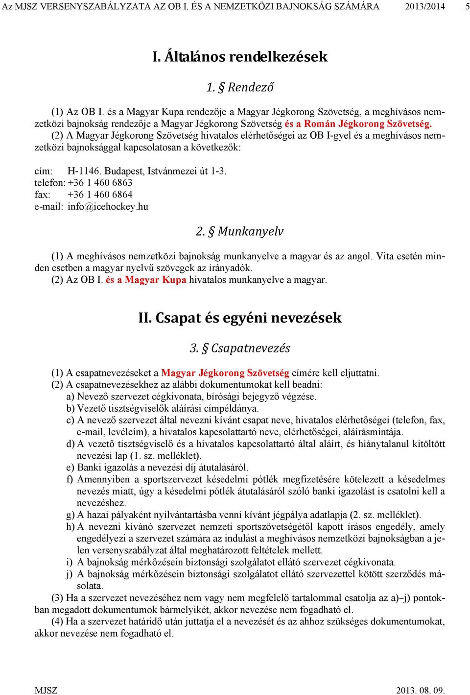 (2) A Magyar Jégkorong Szövetség hivatalos elérhetőségei az OB I-gyel és a meghívásos nemzetközi bajnoksággal kapcsolatosan a következők: cím: H-1146. Budapest, Istvánmezei út 1-3.