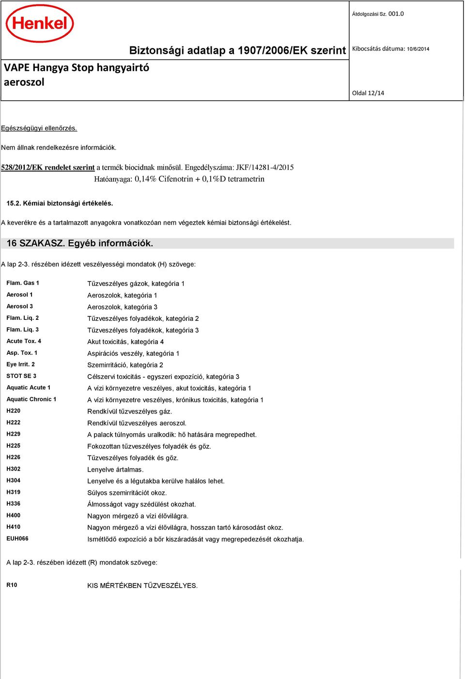 A keverékre és a tartalmazott anyagokra vonatkozóan nem végeztek kémiai biztonsági értékelést. 16 SZAKASZ. Egyéb információk. A lap 2-3. részében idézett veszélyességi mondatok (H) szövege: Flam.
