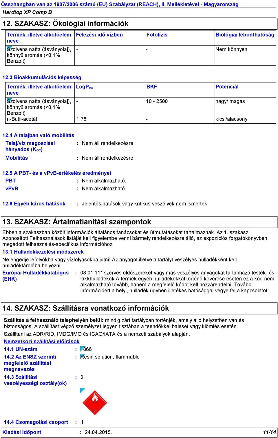 12.4 A talajban való mobilitás Talaj/víz megoszlási hányados (KOC) Mobilitás 12.5 A PBT- és a vpvb-értékelés eredményei PBT Nem alkalmazható. vpvb Nem alkalmazható. 12.6 Egyéb káros hatások Jelentős hatások vagy kritikus veszélyek nem ismertek.