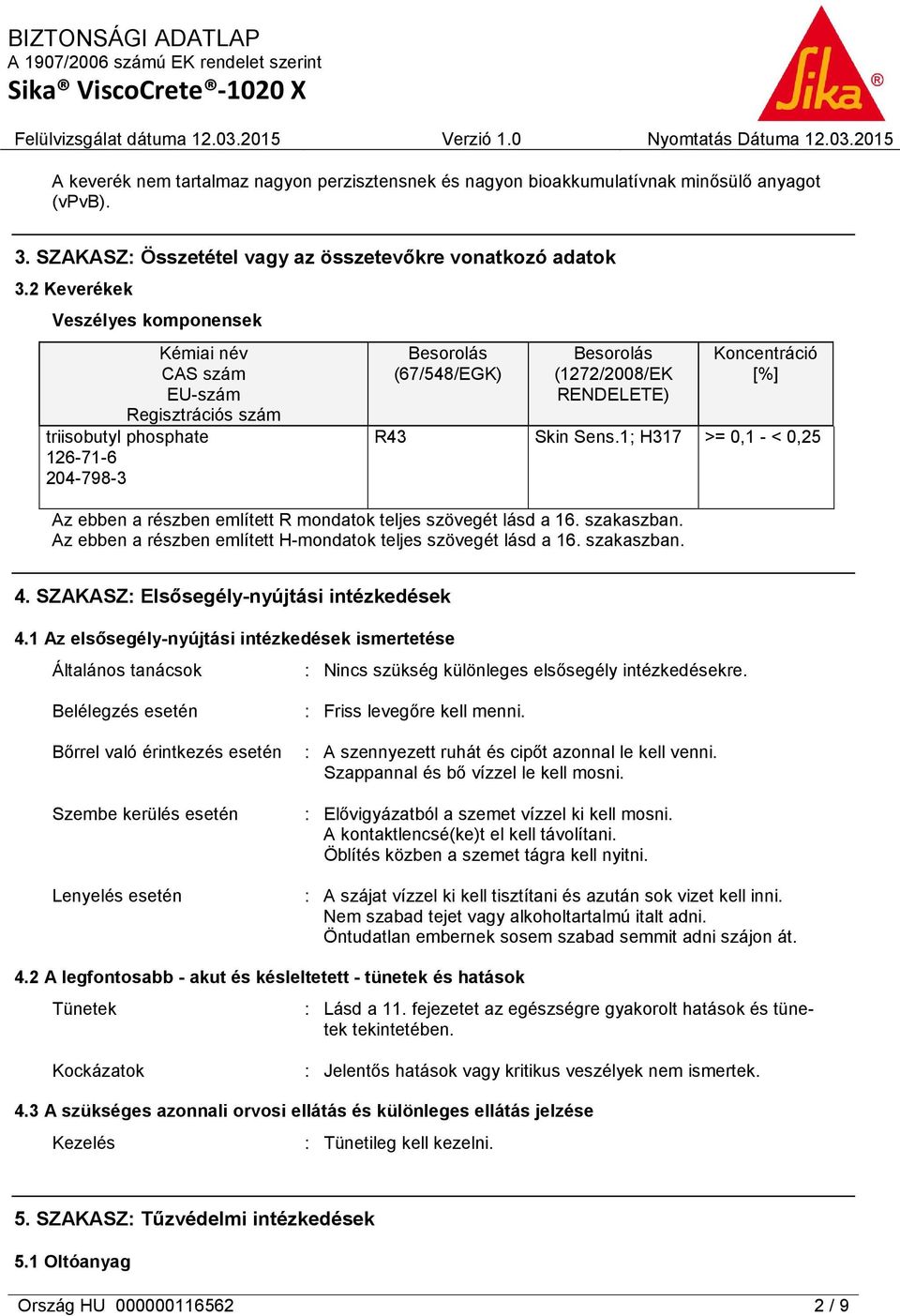 R43 Skin Sens.1; H317 >= 0,1 - < 0,25 Az ebben a részben említett R mondatok teljes szövegét lásd a 16. szakaszban. Az ebben a részben említett H-mondatok teljes szövegét lásd a 16. szakaszban. 4.