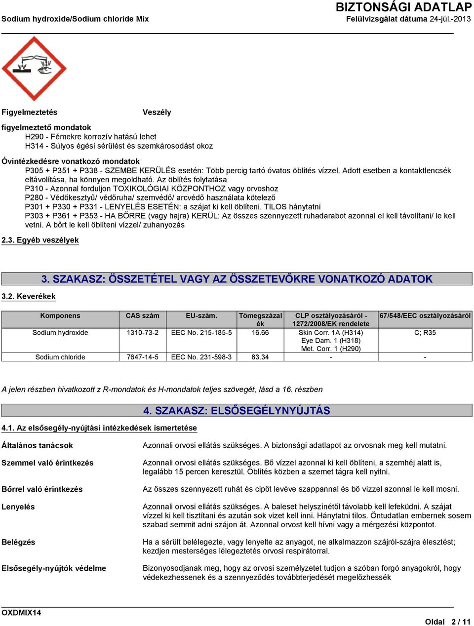 Az öblítés folytatása P310 - Azonnal forduljon TOXIKOLÓGIAI KÖZPONTHOZ vagy orvoshoz P280 - Védőkesztyű/ védőruha/ szemvédő/ arcvédő használata kötelező P301 + P330 + P331 - LENYELÉS ESETÉN: a szájat