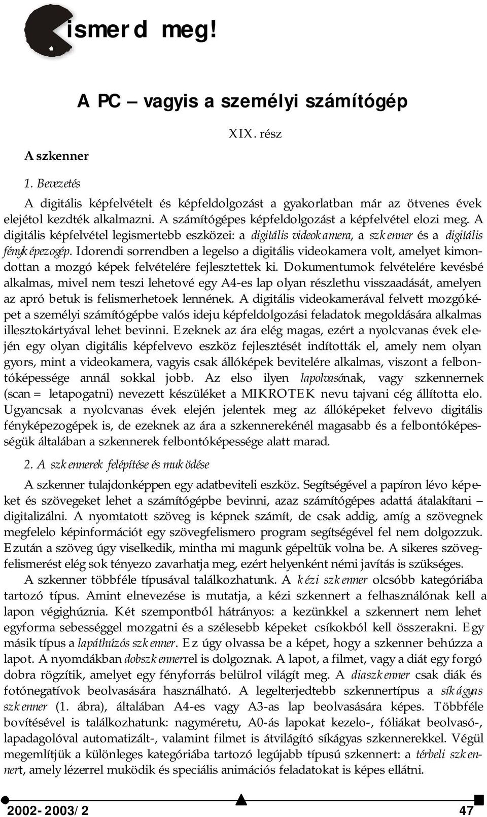 Idorendi sorrendben a legelso a digitális videokamera volt, amelyet kimondottan a mozgó képek felvételére fejlesztettek ki.