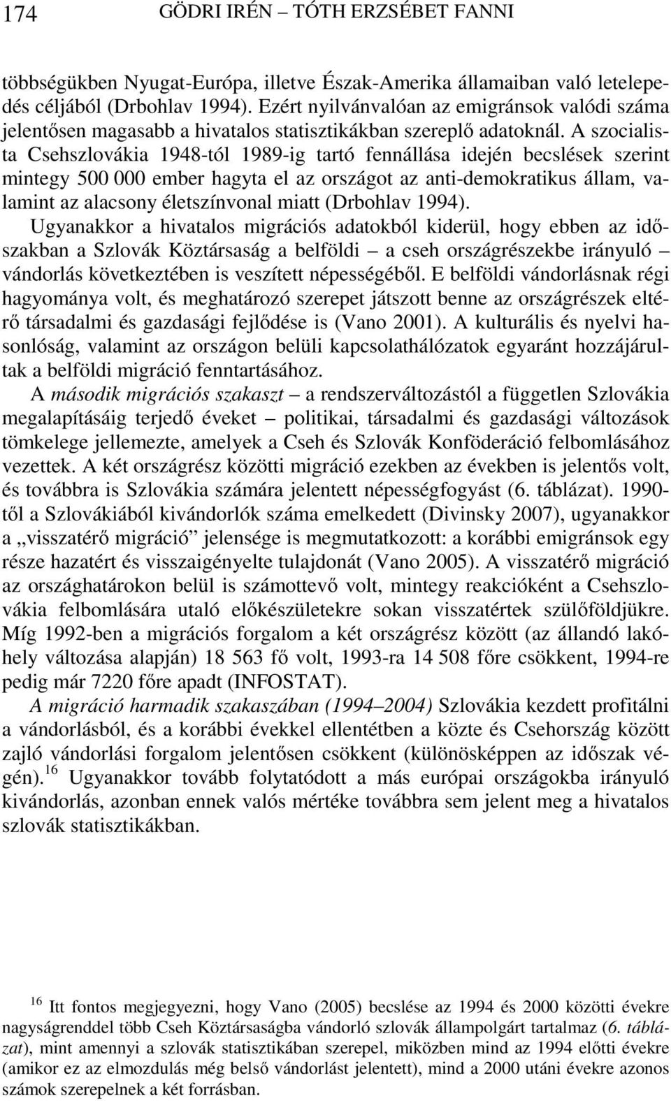 A szocialista Csehszlovákia 1948-tól 1989-ig tartó fennállása idején becslések szerint mintegy 500 000 ember hagyta el az országot az anti-demokratikus állam, valamint az alacsony életszínvonal miatt