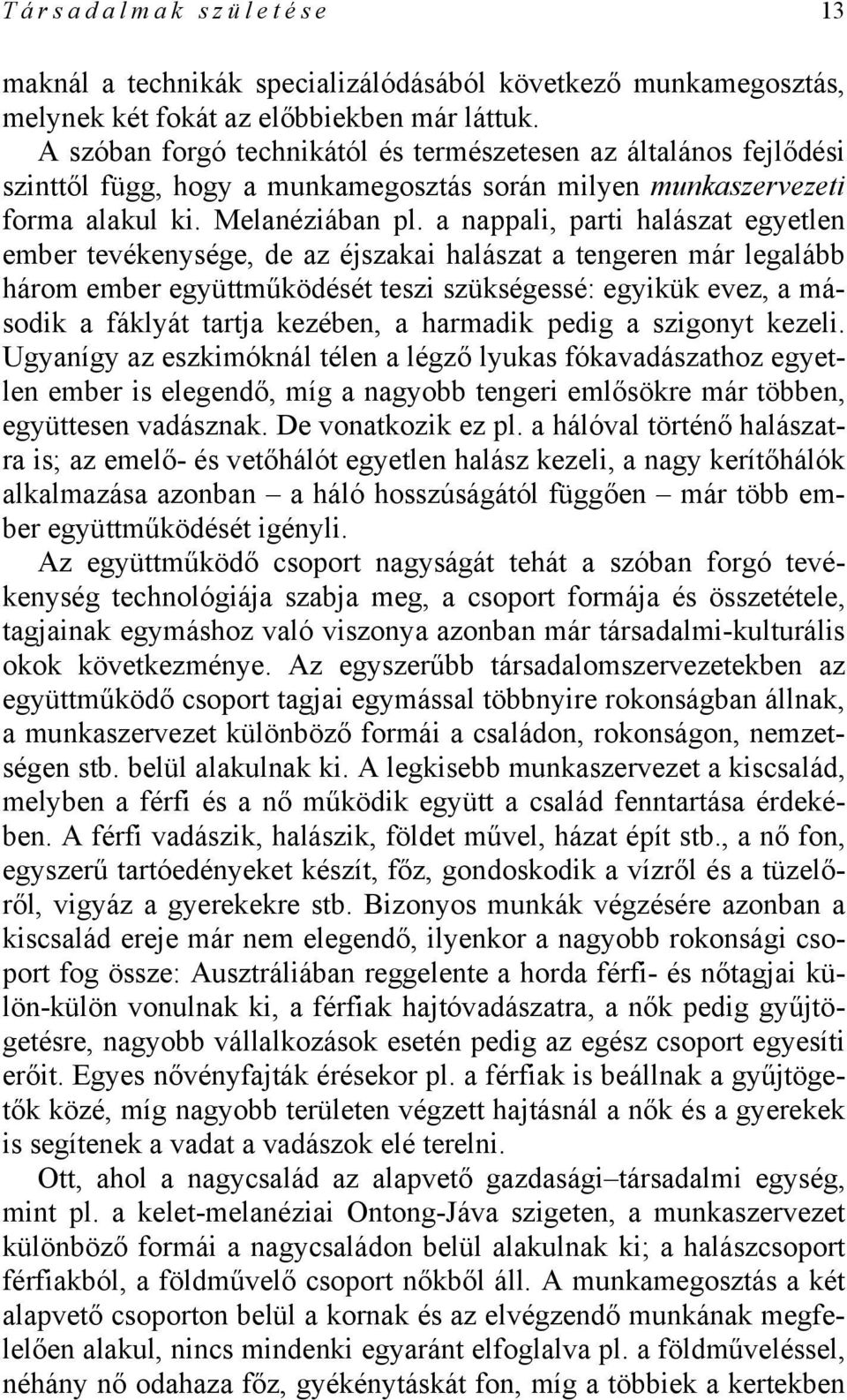 a nappali, parti halászat egyetlen ember tevékenysége, de az éjszakai halászat a tengeren már legalább három ember együttműködését teszi szükségessé: egyikük evez, a második a fáklyát tartja kezében,