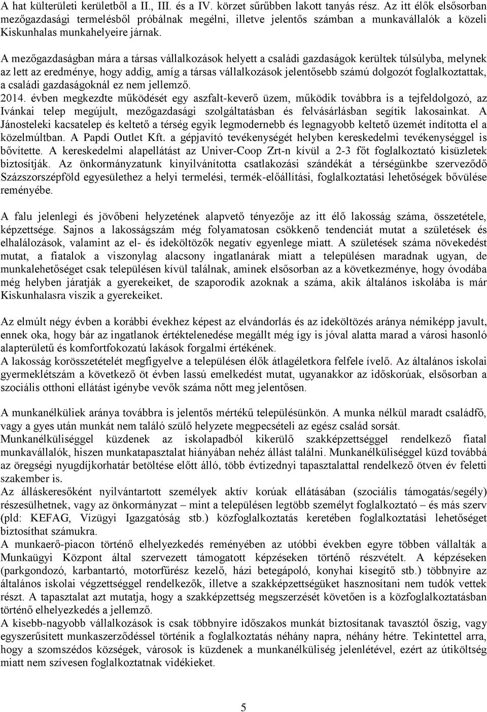 A mezőgazdaságban mára a társas vállalkozások helyett a családi gazdaságok kerültek túlsúlyba, melynek az lett az eredménye, hogy addig, amíg a társas vállalkozások jelentősebb számú dolgozót