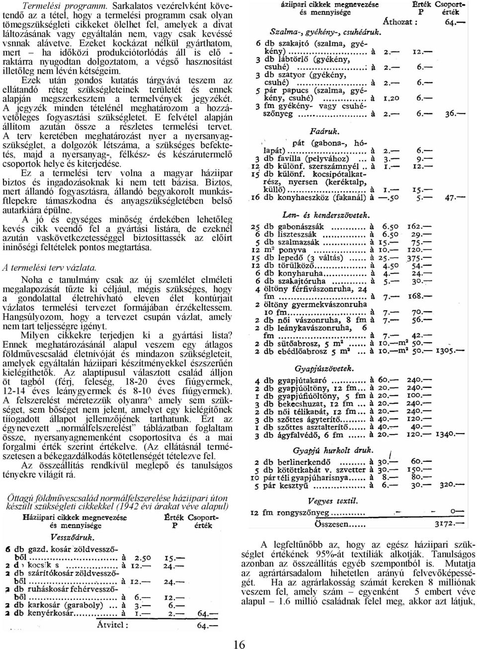 alávetve. Ezeket kockázat nélkül gyárthatom, mert ha időközi produkciótorlódás áll is elő - raktárra nyugodtan dolgoztatom, a végső hasznosítást illetőleg nem lévén kétségeim.