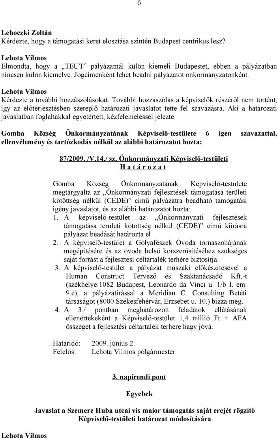 További hozzászólás a képviselők részéről nem történt, így az előterjesztésben szereplő határozati javaslatot tette fel szavazásra.