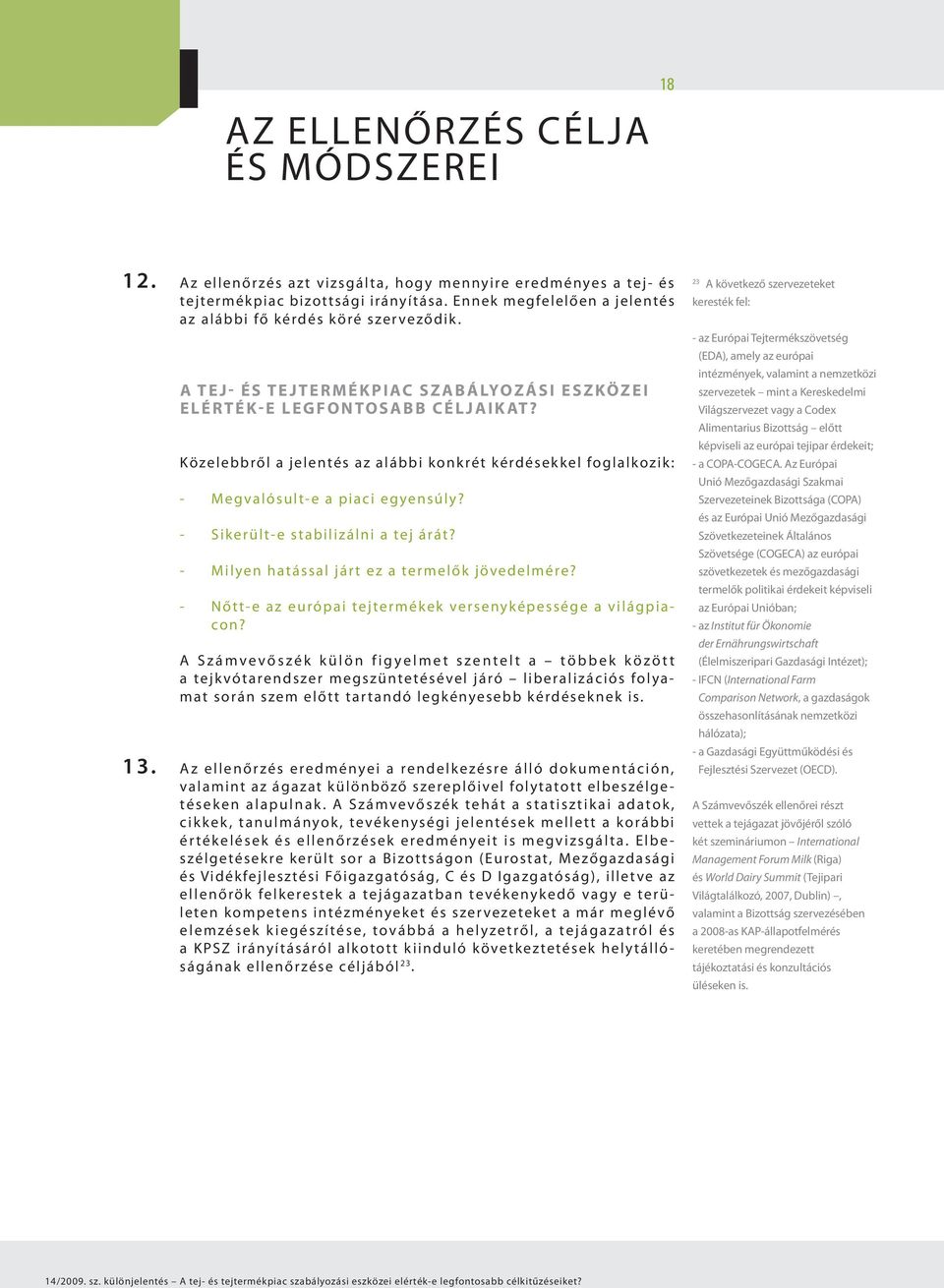 Közelebbről a jelentés az alábbi konkrét kérdésekkel foglalkozik: - Megvalósult-e a piaci egyensúly? - Sikerült-e stabilizálni a tej árát? - Milyen hatással járt ez a termelők jövedelmére?