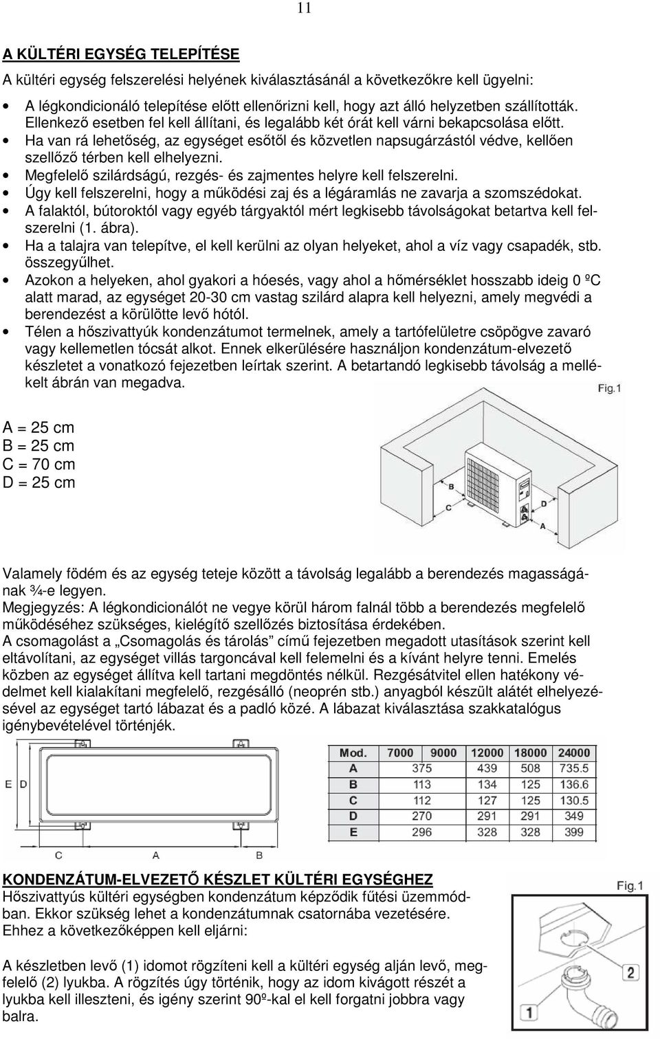 Ha van rá lehetıség, az egységet esıtıl és közvetlen napsugárzástól védve, kellıen szellızı térben kell elhelyezni. Megfelelı szilárdságú, rezgés- és zajmentes helyre kell felszerelni.