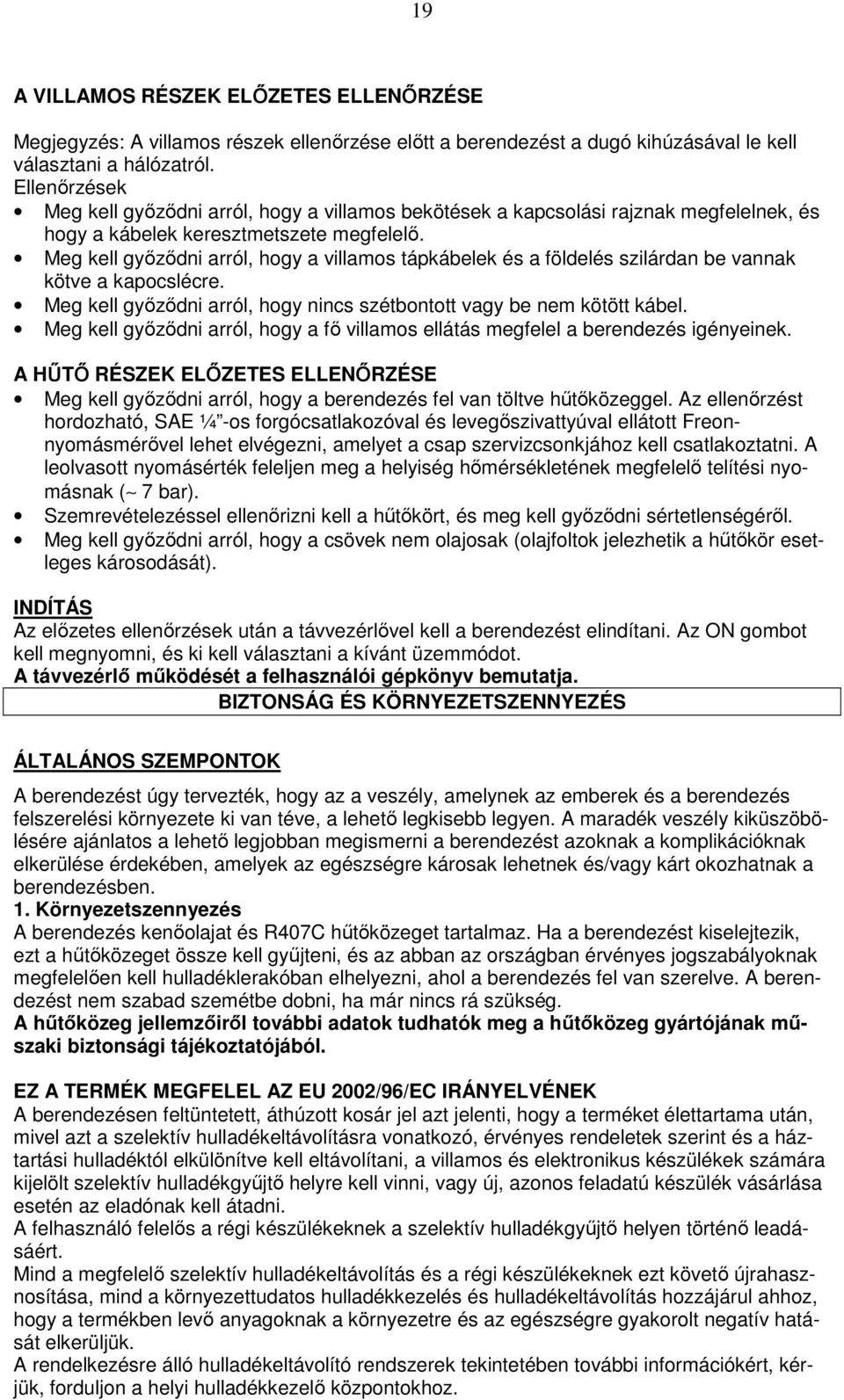 Meg kell gyızıdni arról, hogy a villamos tápkábelek és a földelés szilárdan be vannak kötve a kapocslécre. Meg kell gyızıdni arról, hogy nincs szétbontott vagy be nem kötött kábel.