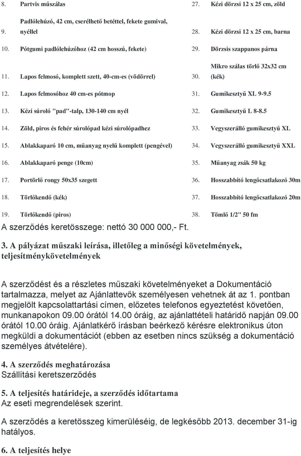 Lapos felmosóhoz 40 cm-es pótmop 31. Gumikesztyű XL 9-9.5 13. Kézi súroló "pad"-talp, 130-140 cm nyél 32. Gumikesztyű L 8-8.5 14. Zöld, piros és fehér súrolópad kézi súrolópadhez 33.