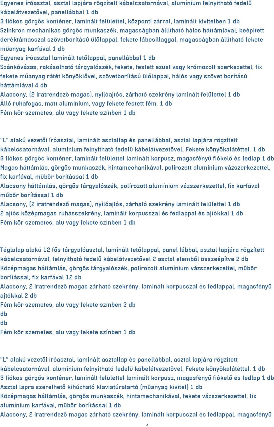 műanyag rátét könyöklővel, szövetborítású ülőlappal, hálós vagy szövet borítású háttámlával 4 db Alacsony, (2 iratrendező magas), nyílóajtós, zárható szekrény laminált felülettel 1 db Alacsony