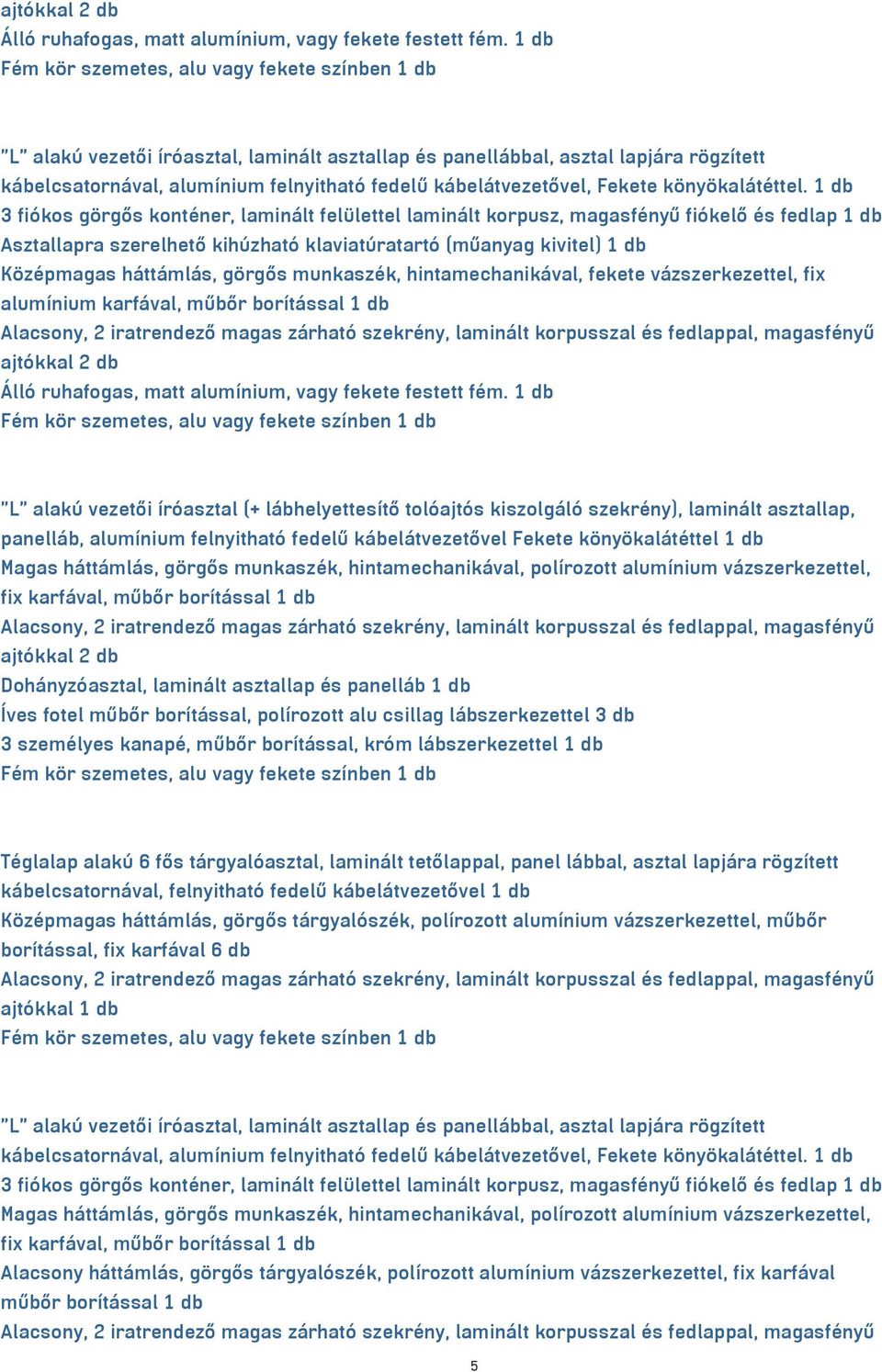 könyökalátéttel 1 db ajtókkal 2 db Dohányzóasztal, laminált asztallap és panelláb 1 db Íves fotel műbőr borítással, polírozott alu csillag lábszerkezettel 3 db 3 személyes kanapé, műbőr borítással,