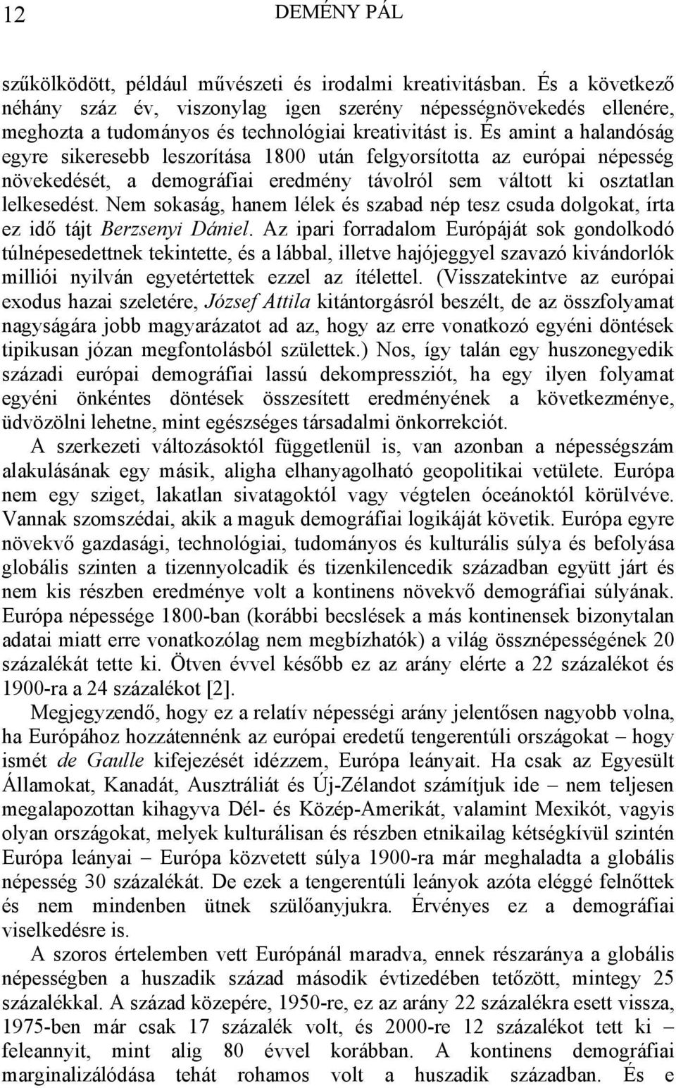 És amint a halandóság egyre sikeresebb leszorítása 1800 után felgyorsította az európai népesség növekedését, a demográfiai eredmény távolról sem váltott ki osztatlan lelkesedést.
