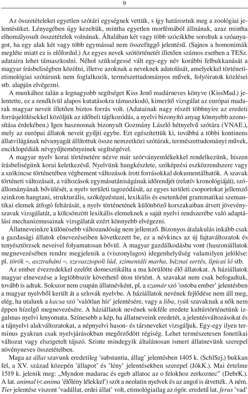 Általában két vagy több szócikkbe soroltuk a szóanyagot, ha egy alak két vagy több egymással nem összefüggô jelentésû. (Sajnos a homonimák megléte miatt ez is elôfordul.