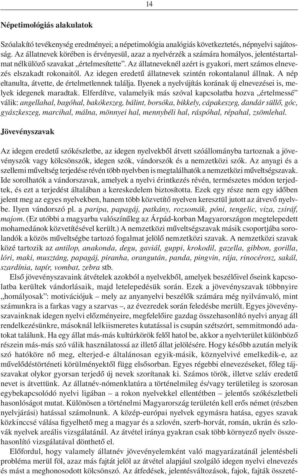 Az állatneveknél azért is gyakori, mert számos elnevezés elszakadt rokonaitól. Az idegen eredetû állatnevek szintén rokontalanul állnak. A nép eltanulta, átvette, de értelmetlennek találja.