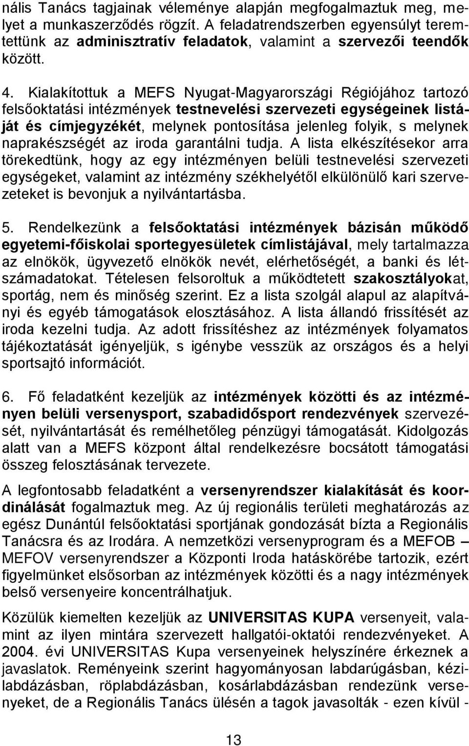 Kialakítottuk a MEFS Nyugat-Magyarországi Régiójához tartozó felsőoktatási intézmények testnevelési szervezeti egységeinek listáját és címjegyzékét, melynek pontosítása jelenleg folyik, s melynek