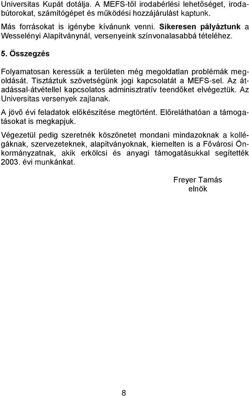 Tisztáztuk szövetségünk jogi kapcsolatát a MEFS-sel. Az átadással-átvétellel kapcsolatos adminisztratív teendőket elvégeztük. Az Universitas versenyek zajlanak.