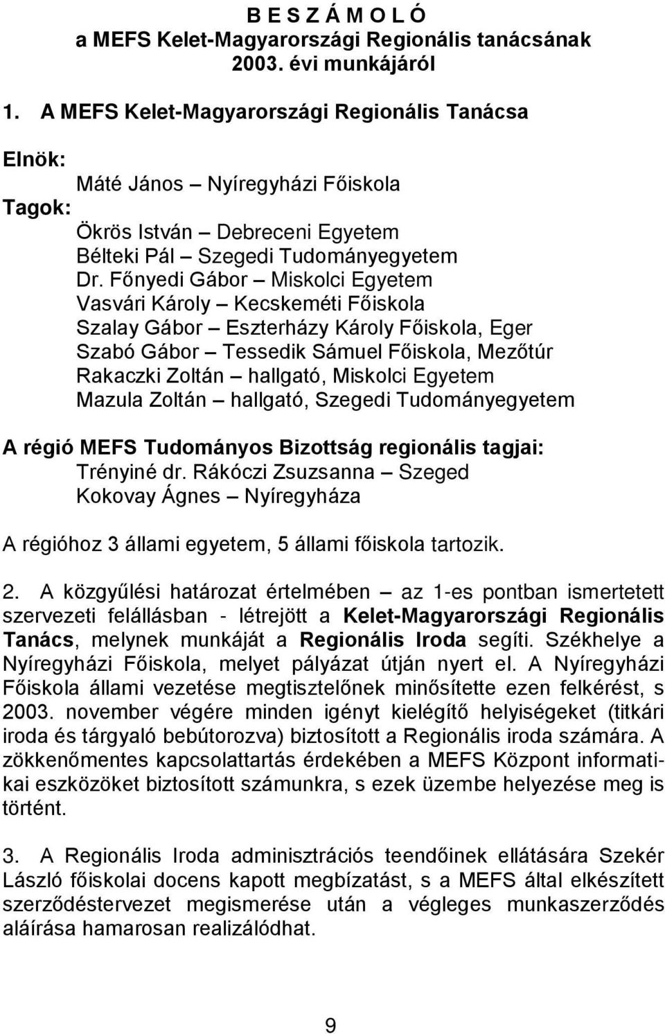 Főnyedi Gábor Miskolci Egyetem Vasvári Károly Kecskeméti Főiskola Szalay Gábor Eszterházy Károly Főiskola, Eger Szabó Gábor Tessedik Sámuel Főiskola, Mezőtúr Rakaczki Zoltán hallgató, Miskolci