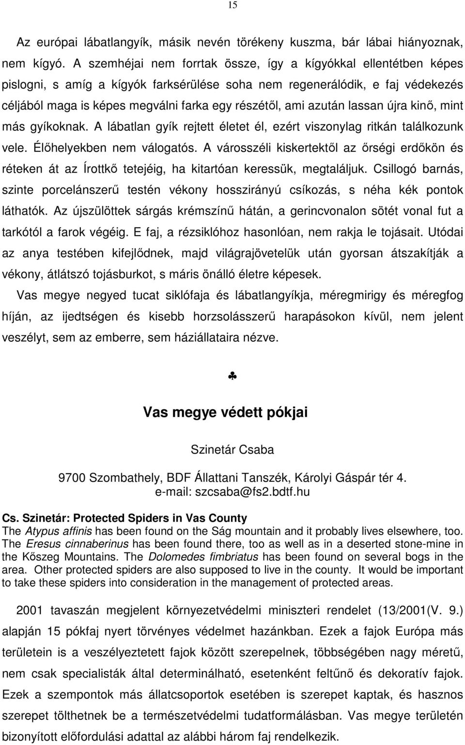 azután lassan újra kinő, mint más gyíkoknak. A lábatlan gyík rejtett életet él, ezért viszonylag ritkán találkozunk vele. Élőhelyekben nem válogatós.