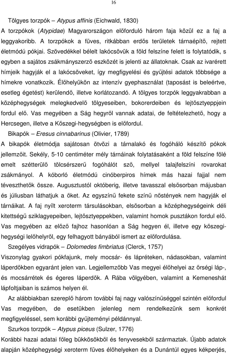 Szövedékkel bélelt lakócsövük a föld felszíne felett is folytatódik, s egyben a sajátos zsákmányszerző eszközét is jelenti az állatoknak.