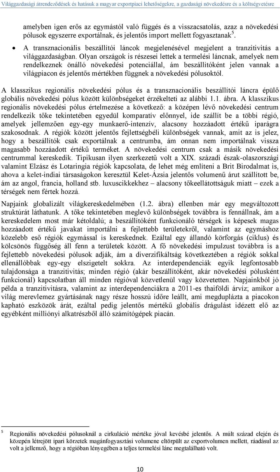 Olyan országok is részesei lettek a termelési láncnak, amelyek nem rendelkeznek önálló növekedési potenciállal, ám beszállítóként jelen vannak a világpiacon és jelentős mértékben függnek a növekedési