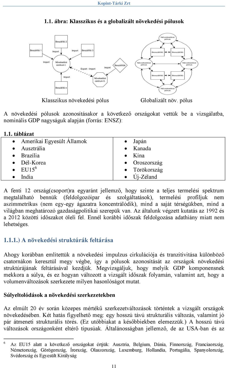 1. táblázat Amerikai Egyesült Államok Ausztrália Brazília Dél-Korea EU15 6 India Japán Kanada Kína Oroszország Törökország Új-Zéland A fenti 12 ország(csoport)ra egyaránt jellemző, hogy szinte a