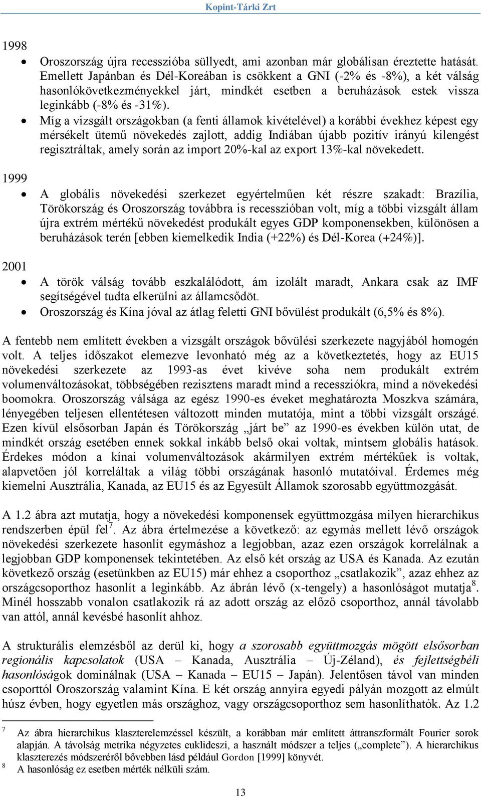 Míg a vizsgált országokban (a fenti államok kivételével) a korábbi évekhez képest egy mérsékelt ütemű növekedés zajlott, addig Indiában újabb pozitív irányú kilengést regisztráltak, amely során az