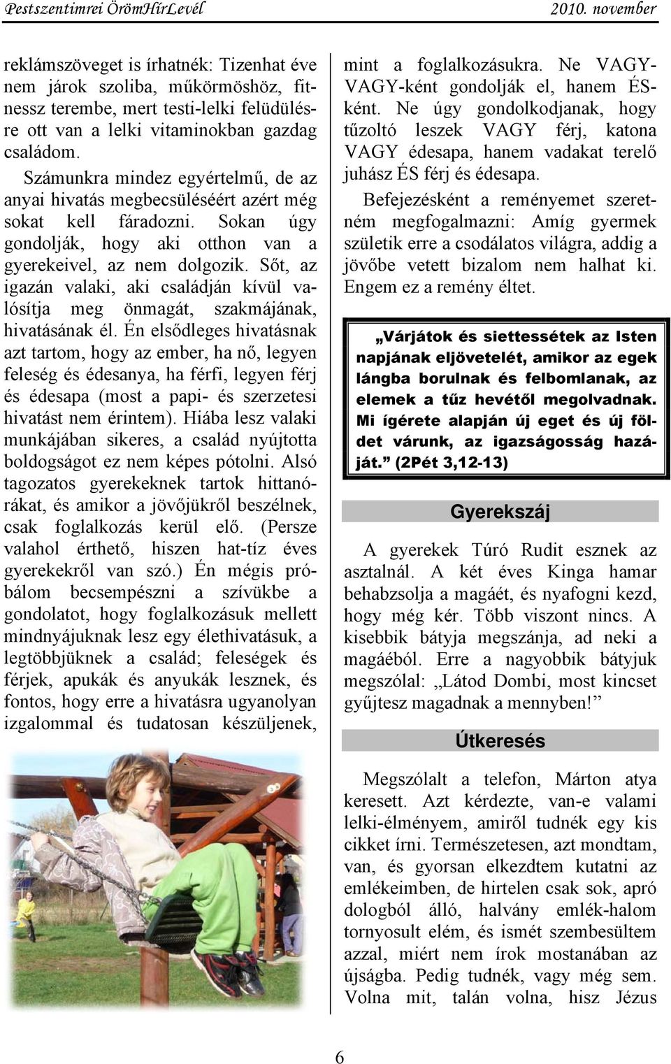 Sőt, az igazán valaki, aki családján kívül valósítja meg önmagát, szakmájának, hivatásának él.