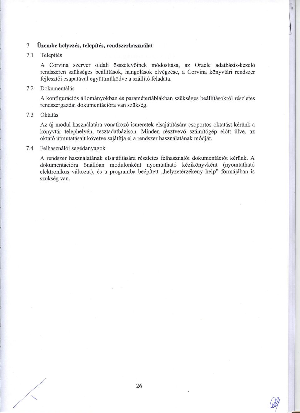 együttműködve a szállító feladata. 7.2 Dokumentálás A konfigurációs állományokban és paramétertáblákban szükséges beállításokról részletes rendszergazdai dokumentációra van szükség. 7.3 Oktatás Az új modul használatára vonatkozó ismeretek elsajátítására csoportos oktatást kérünk a könyvtár telephelyén, tesztadatbázison.