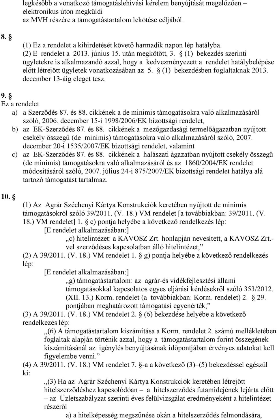 (1) bekezdés szerinti ügyletekre is alkalmazandó azzal, hogy a kedvezményezett a rendelet hatálybelépése előtt létrejött ügyletek vonatkozásában az 5. (1) bekezdésben foglaltaknak 2013.