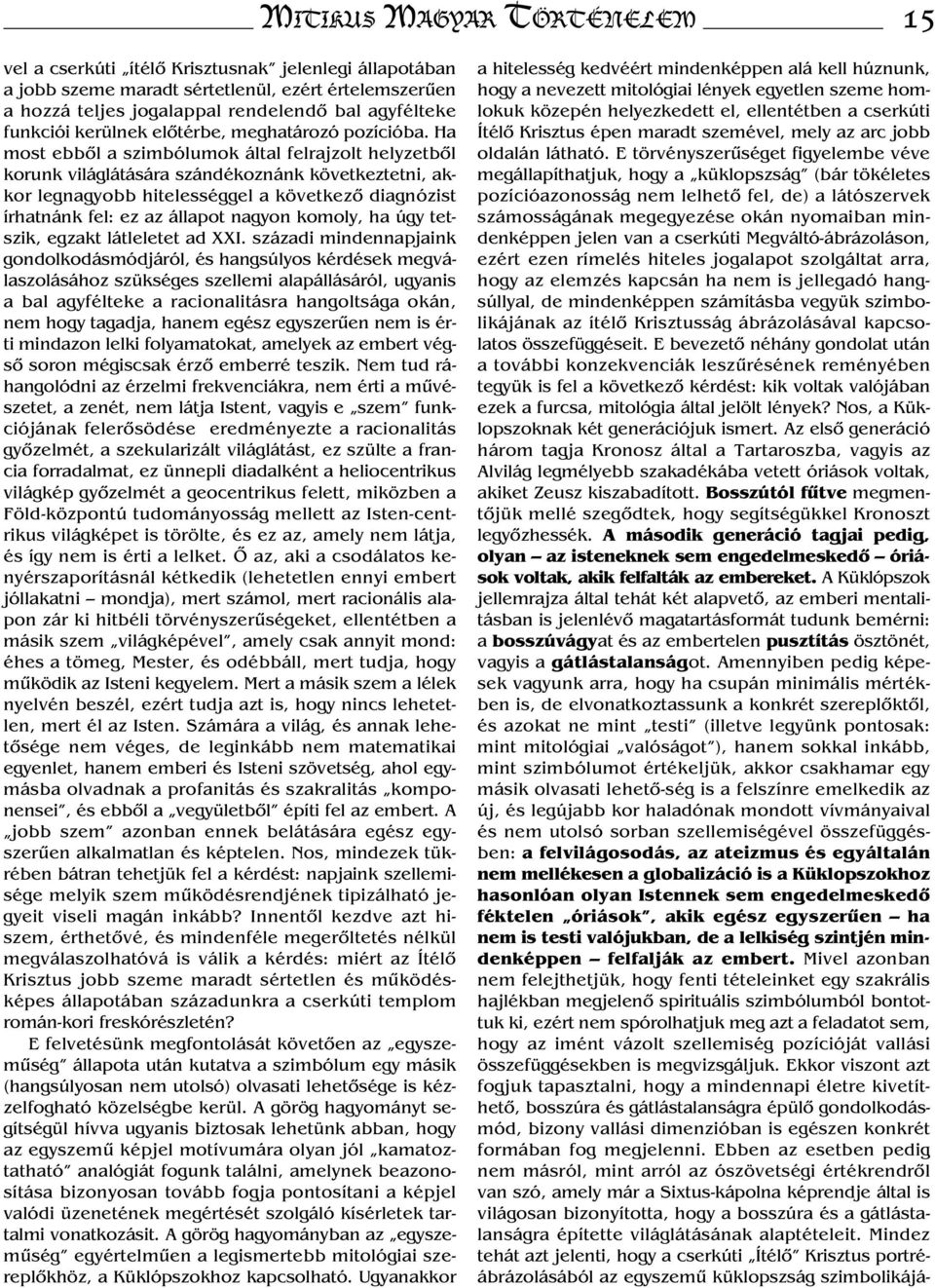 Ha most ebből a szimbólumok által felrajzolt helyzetből korunk világlátására szándékoznánk következtetni, akkor legnagyobb hitelességgel a következő diagnózist írhatnánk fel: ez az állapot nagyon