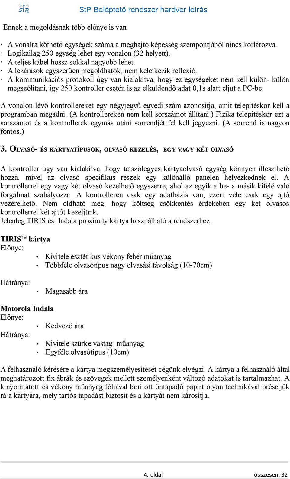 A kommunikációs protokoll úgy van kialakítva, hogy ez egységeket nem kell külön- külön megszólítani, így 250 kontroller esetén is az elküldendő adat 0,1s alatt eljut a PC-be.