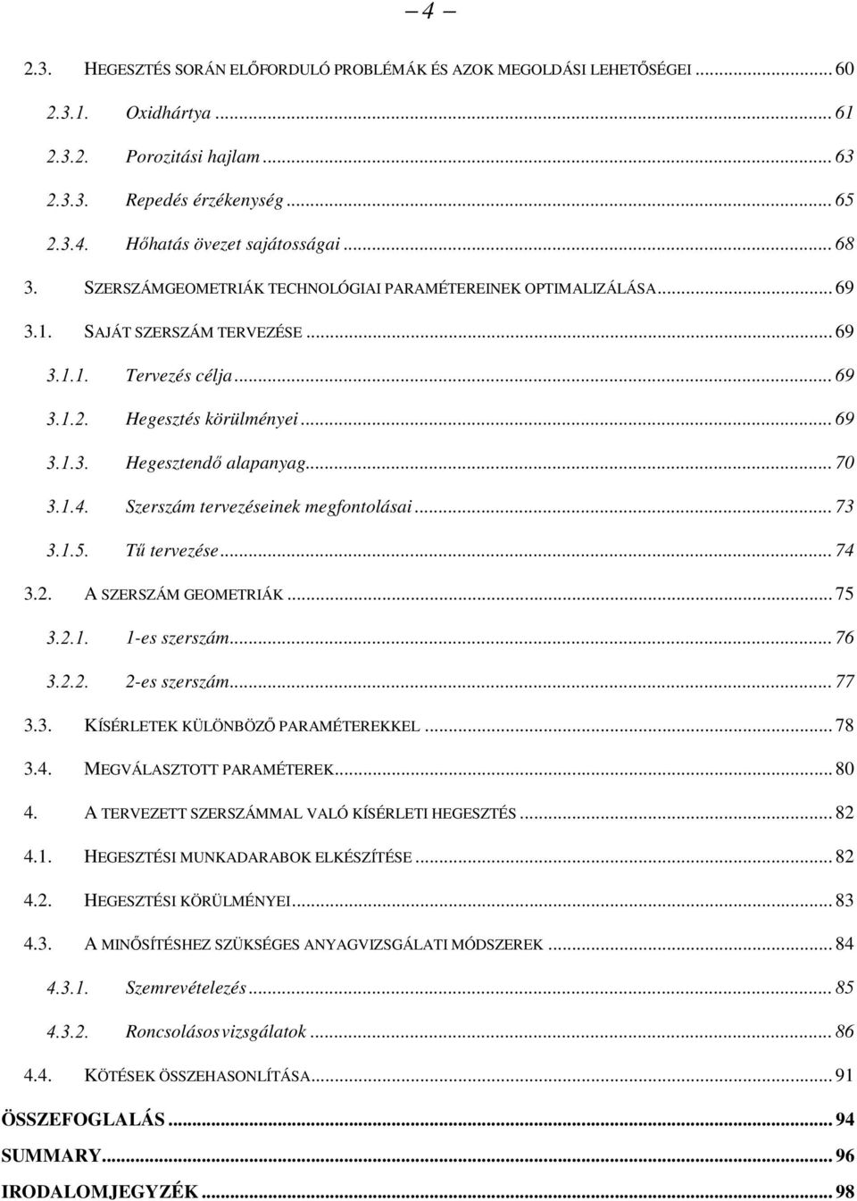 .. 70 Szerszám tervezéseinek megfontolásai... 73 Tű tervezése... 74 3.2. A SZERSZÁM GEOMETRIÁK... 75 1-es szerszám... 76 2-es szerszám... 77 3.3. KÍSÉRLETEK KÜLÖNBÖZŐ PARAMÉTEREKKEL... 78 3.4. MEGVÁLASZTOTT PARAMÉTEREK.