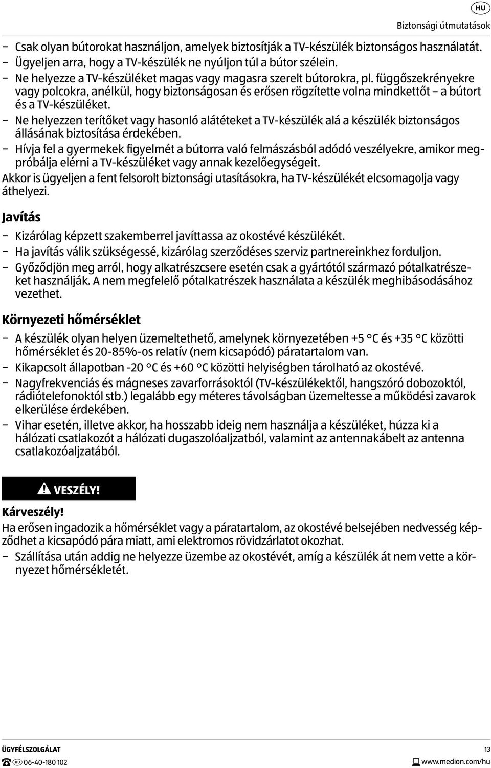 Ne helyezzen terítőket vagy hasonló alátéteket a TV-készülék alá a készülék biztonságos állásának biztosítása érdekében.