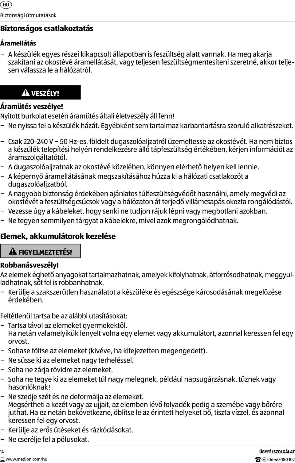 Nyitott burkolat esetén áramütés általi életveszély áll fenn! Ne nyissa fel a készülék házát. Egyébként sem tartalmaz karbantartásra szoruló alkatrészeket.